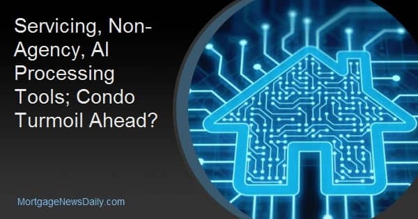 Servicing, Non-Agency Servicing and AI Processing Tools; Condo Turmoil Ahead?